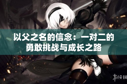 以父之名的信念：一对二的勇敢挑战与成长之路