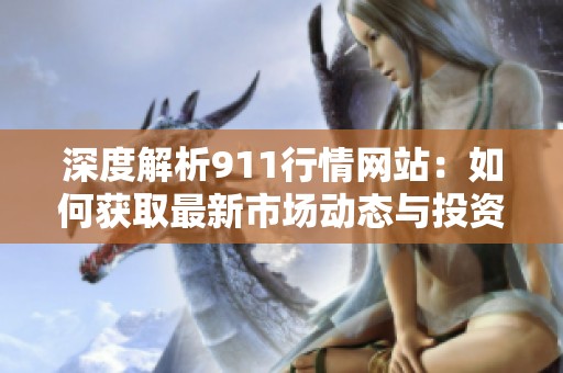 深度解析911行情网站：如何获取最新市场动态与投资策略