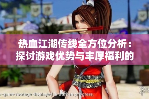 热血江湖传线全方位分析：探讨游戏优势与丰厚福利的精彩体验
