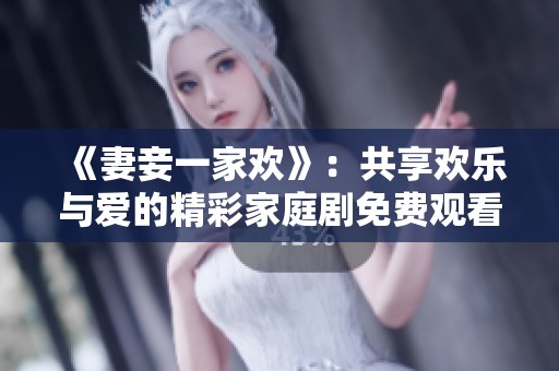 《妻妾一家欢》：共享欢乐与爱的精彩家庭剧免费观看