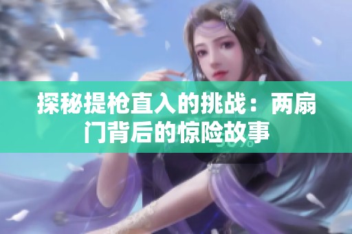 探秘提枪直入的挑战：两扇门背后的惊险故事
