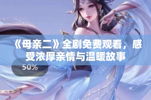 《母亲二》全剧免费观看，感受浓厚亲情与温暖故事