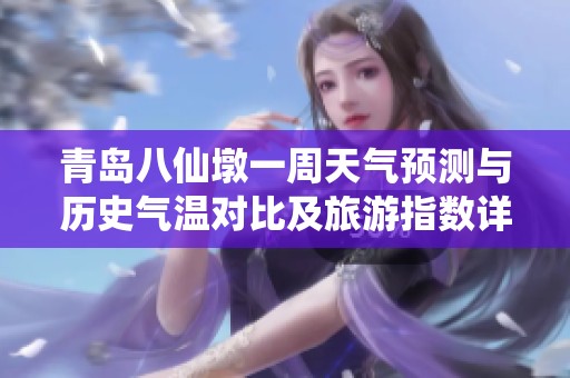 青岛八仙墩一周天气预测与历史气温对比及旅游指数详解指南