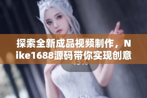 探索全新成品视频制作，Nike1688源码带你实现创意梦想