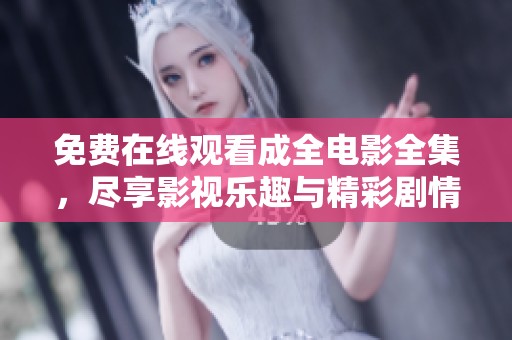 免费在线观看成全电影全集，尽享影视乐趣与精彩剧情
