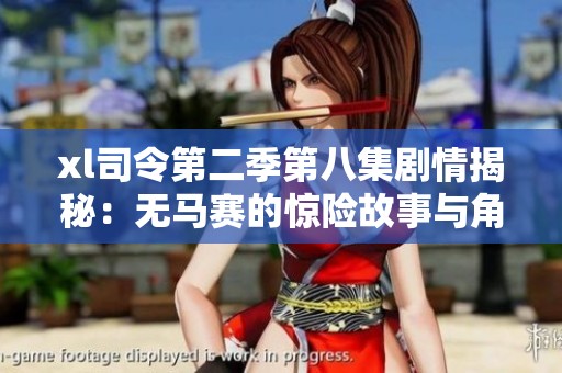 xl司令第二季第八集剧情揭秘：无马赛的惊险故事与角色发展分析