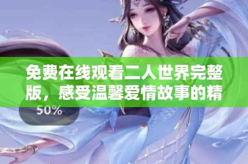 免费在线观看二人世界完整版，感受温馨爱情故事的精彩瞬间
