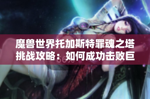 魔兽世界托加斯特罪魂之塔挑战攻略：如何成功击败巨人马骊尔和登顶终极BOSS