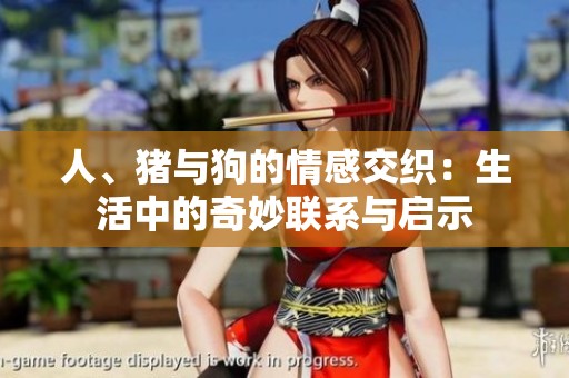 人、猪与狗的情感交织：生活中的奇妙联系与启示