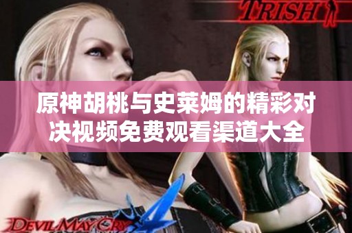 原神胡桃与史莱姆的精彩对决视频免费观看渠道大全