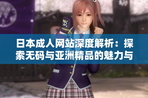 日本成人网站深度解析：探索无码与亚洲精品的魅力与特色