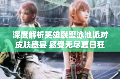 深度解析英雄联盟泳池派对皮肤盛宴 感受无尽夏日狂欢的狂热魅力