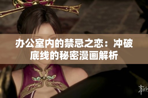 办公室内的禁忌之恋：冲破底线的秘密漫画解析