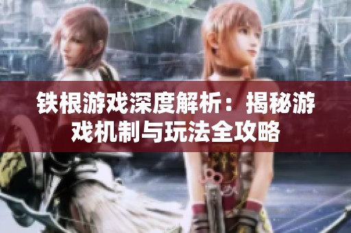 铁根游戏深度解析：揭秘游戏机制与玩法全攻略