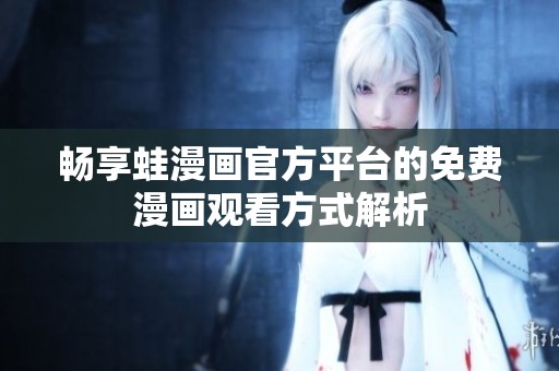 畅享蛙漫画官方平台的免费漫画观看方式解析