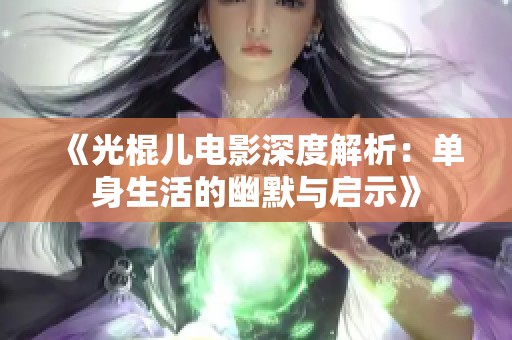 《光棍儿电影深度解析：单身生活的幽默与启示》