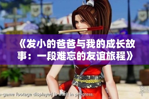 《发小的爸爸与我的成长故事：一段难忘的友谊旅程》
