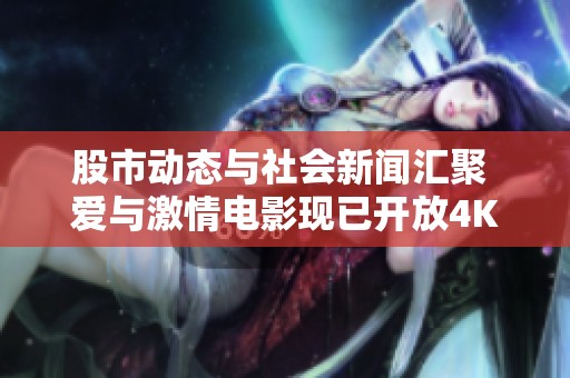 股市动态与社会新闻汇聚 爱与激情电影现已开放4K免费观看