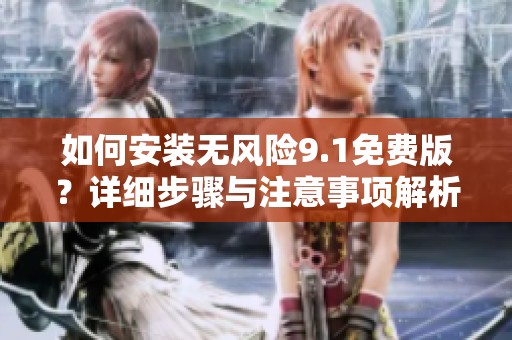 如何安装无风险9.1免费版？详细步骤与注意事项解析