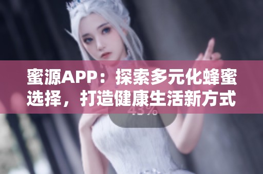 蜜源APP：探索多元化蜂蜜选择，打造健康生活新方式