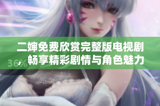 二婶免费欣赏完整版电视剧，畅享精彩剧情与角色魅力