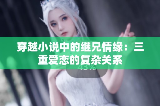 穿越小说中的继兄情缘：三重爱恋的复杂关系
