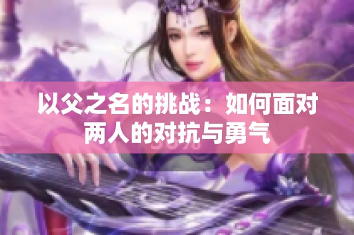 以父之名的挑战：如何面对两人的对抗与勇气