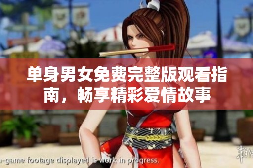 单身男女免费完整版观看指南，畅享精彩爱情故事