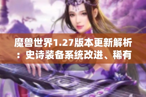 魔兽世界1.27版本更新解析：史诗装备系统改进、稀有宠物新增与职业平衡调整详解