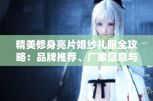 精美修身亮片婚纱礼服全攻略：品牌推荐、厂家信息与精选图片赏析