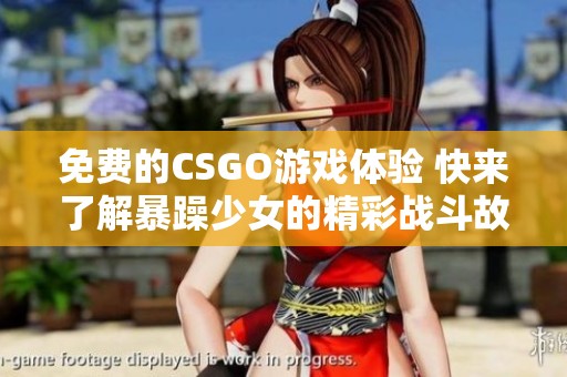 免费的CSGO游戏体验 快来了解暴躁少女的精彩战斗故事