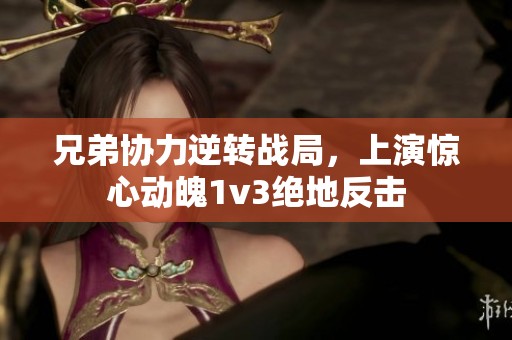 兄弟协力逆转战局，上演惊心动魄1v3绝地反击