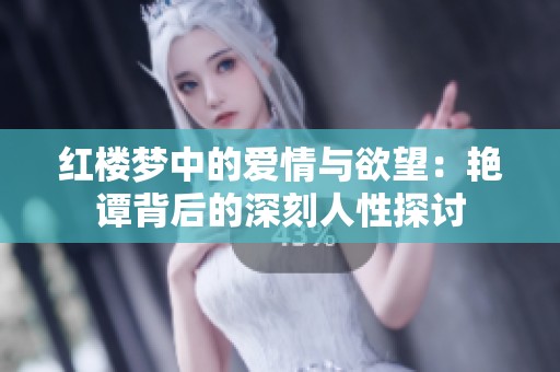 红楼梦中的爱情与欲望：艳谭背后的深刻人性探讨