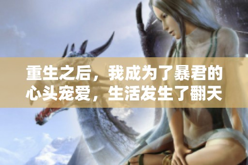 重生之后，我成为了暴君的心头宠爱，生活发生了翻天覆地的变化