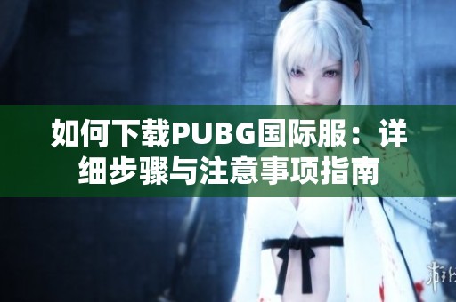 如何下载PUBG国际服：详细步骤与注意事项指南