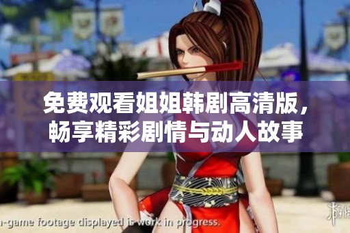 免费观看姐姐韩剧高清版，畅享精彩剧情与动人故事