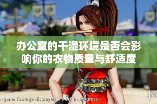 办公室的干湿环境是否会影响你的衣物质量与舒适度