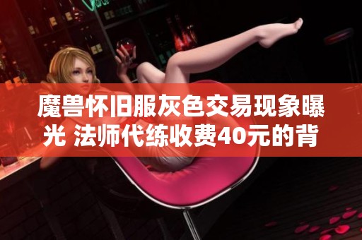魔兽怀旧服灰色交易现象曝光 法师代练收费40元的背后故事分析