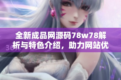 全新成品网源码78w78解析与特色介绍，助力网站优化发展