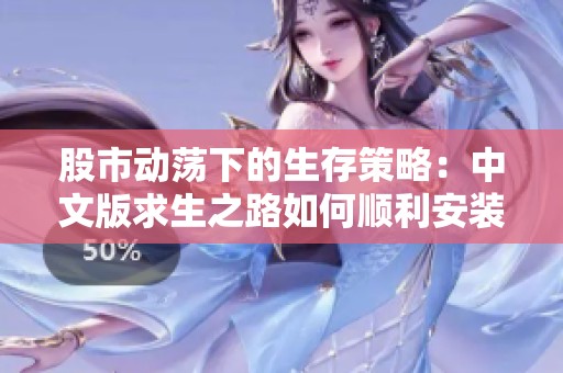 股市动荡下的生存策略：中文版求生之路如何顺利安装与运行指南