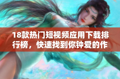 18款热门短视频应用下载排行榜，快速找到你钟爱的作品平台