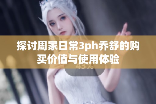 探讨周家日常3ph乔舒的购买价值与使用体验