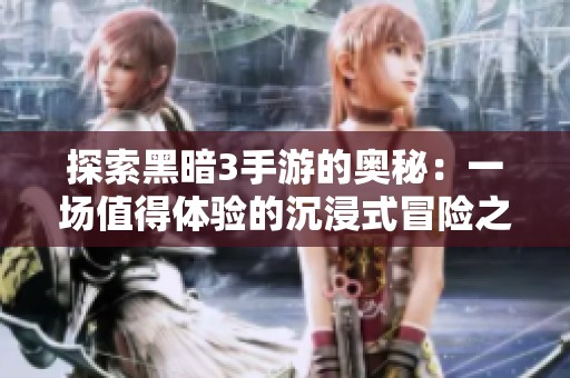 探索黑暗3手游的奥秘：一场值得体验的沉浸式冒险之旅吗？