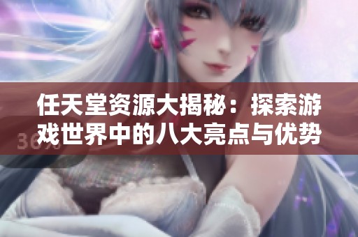 任天堂资源大揭秘：探索游戏世界中的八大亮点与优势