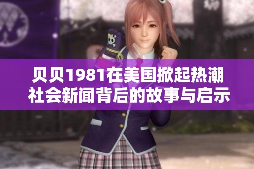 贝贝1981在美国掀起热潮 社会新闻背后的故事与启示分析