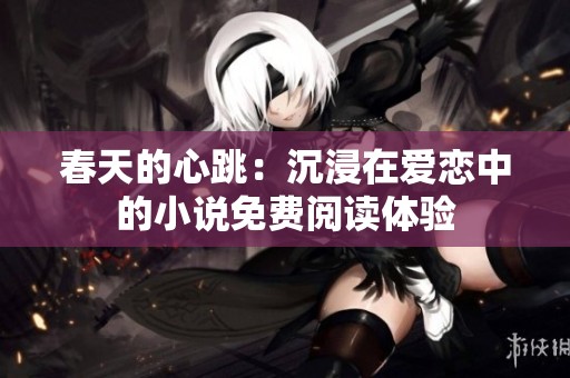 春天的心跳：沉浸在爱恋中的小说免费阅读体验