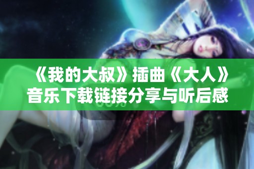 《我的大叔》插曲《大人》音乐下载链接分享与听后感受