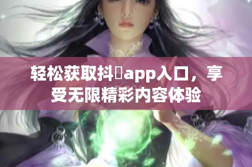 轻松获取抖抈app入口，享受无限精彩内容体验