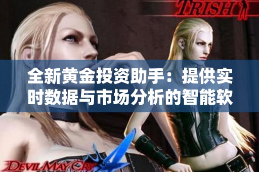 全新黄金投资助手：提供实时数据与市场分析的智能软件应用