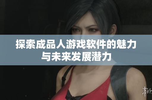 探索成品人游戏软件的魅力与未来发展潜力